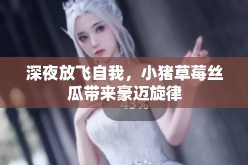 深夜放飞自我，小猪草莓丝瓜带来豪迈旋律