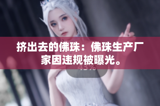 挤出去的佛珠：佛珠生产厂家因违规被曝光。