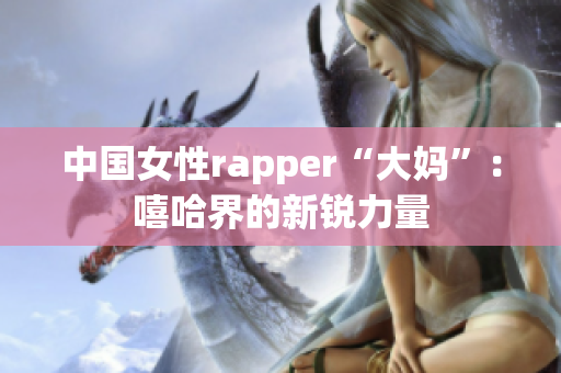 中国女性rapper“大妈”：嘻哈界的新锐力量