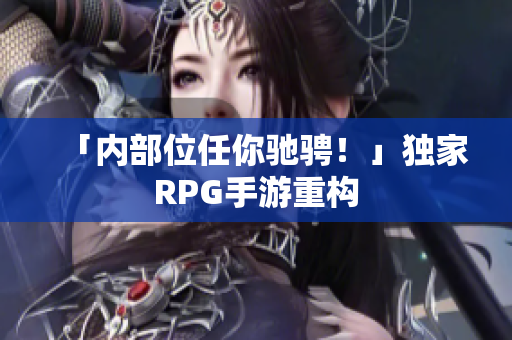 「内部位任你驰骋！」独家RPG手游重构