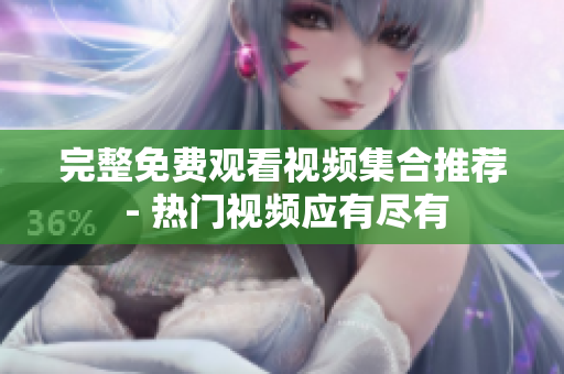 完整免费观看视频集合推荐 - 热门视频应有尽有