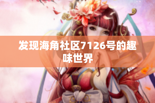发现海角社区7126号的趣味世界
