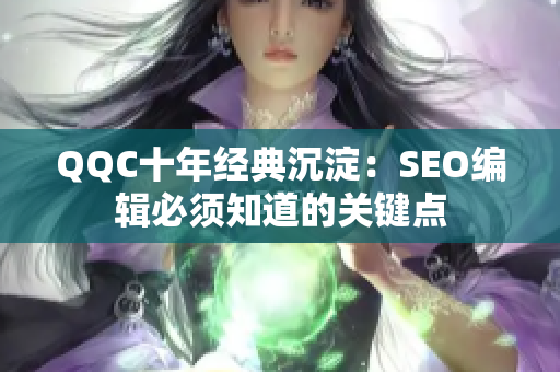 QQC十年经典沉淀：SEO编辑必须知道的关键点