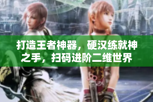 打造王者神器，硬汉练就神之手，扫码进阶二维世界