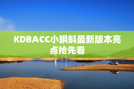 KDBACC小蝌蚪最新版本亮点抢先看