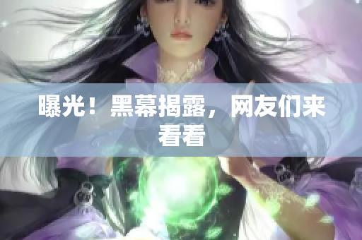 曝光！黑幕揭露，网友们来看看