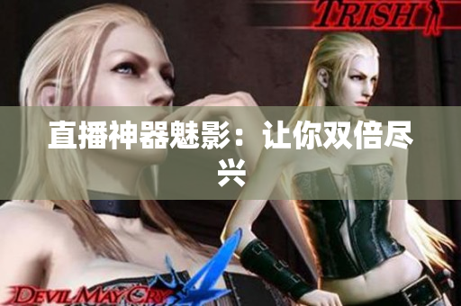 直播神器魅影：让你双倍尽兴