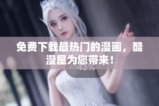 免费下载最热门的漫画，酷漫屋为您带来！