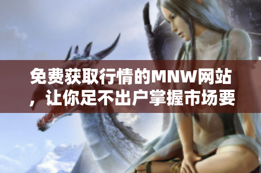 免费获取行情的MNW网站，让你足不出户掌握市场要闻