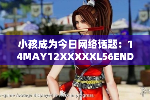 小孩成为今日网络话题：14MAY12XXXXXL56ENDIAN
