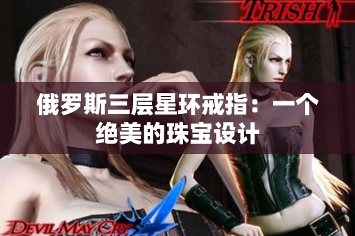 俄罗斯三层星环戒指：一个绝美的珠宝设计