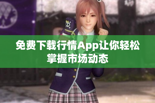 免费下载行情App让你轻松掌握市场动态