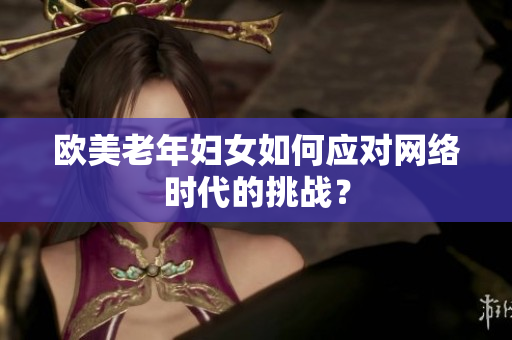 欧美老年妇女如何应对网络时代的挑战？
