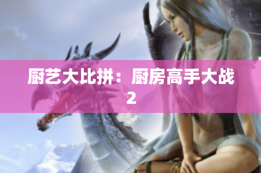 厨艺大比拼：厨房高手大战2