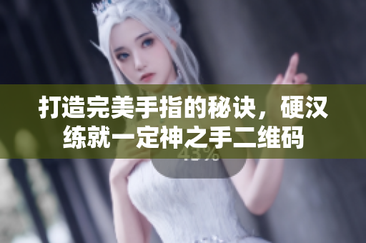 打造完美手指的秘诀，硬汉练就一定神之手二维码
