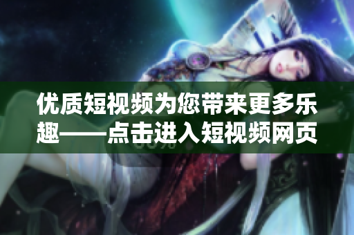 优质短视频为您带来更多乐趣——点击进入短视频网页！