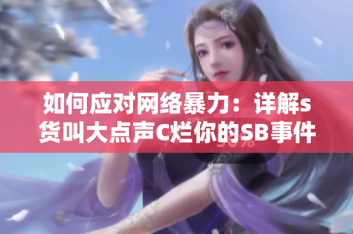 如何应对网络暴力：详解s货叫大点声C烂你的SB事件