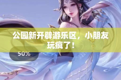 公园新开辟游乐区，小朋友玩疯了！
