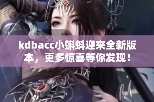 kdbacc小蝌蚪迎来全新版本，更多惊喜等你发现！