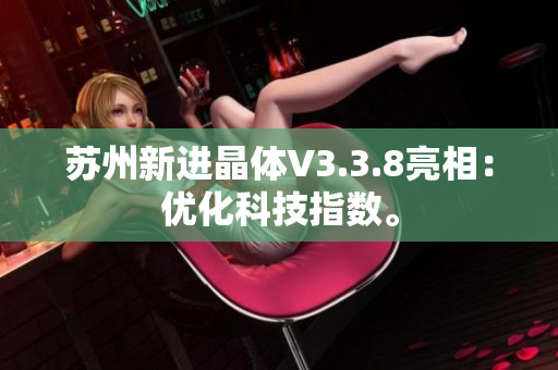 苏州新进晶体V3.3.8亮相：优化科技指数。