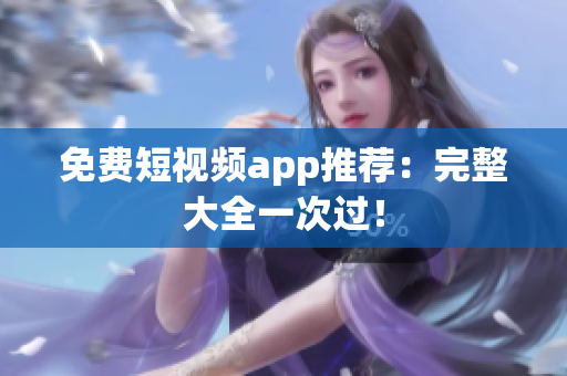 免费短视频app推荐：完整大全一次过！
