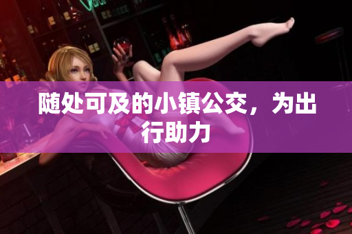 随处可及的小镇公交，为出行助力
