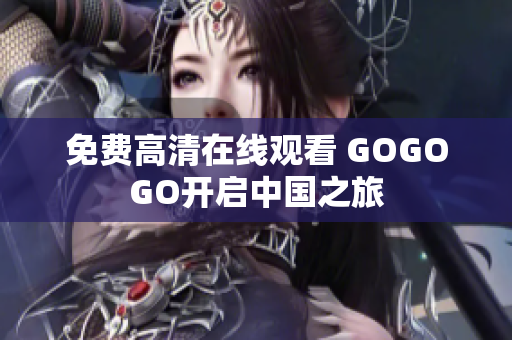 免费高清在线观看 GOGOGO开启中国之旅