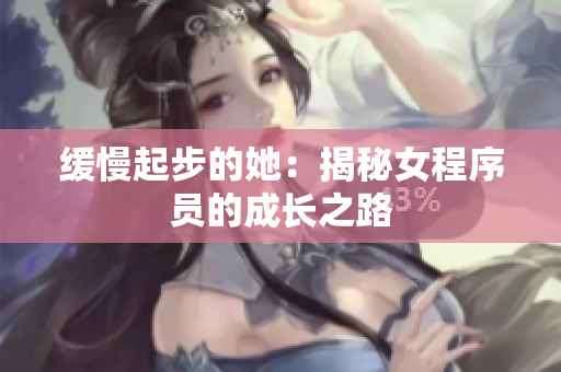 缓慢起步的她：揭秘女程序员的成长之路