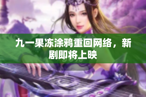 九一果冻涂鸦重回网络，新剧即将上映