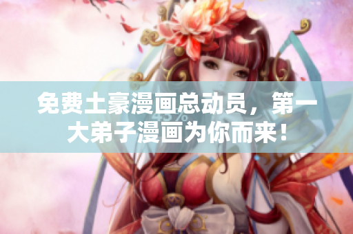 免费土豪漫画总动员，第一大弟子漫画为你而来！