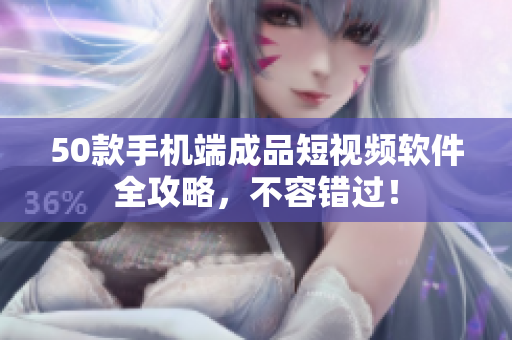 50款手机端成品短视频软件全攻略，不容错过！