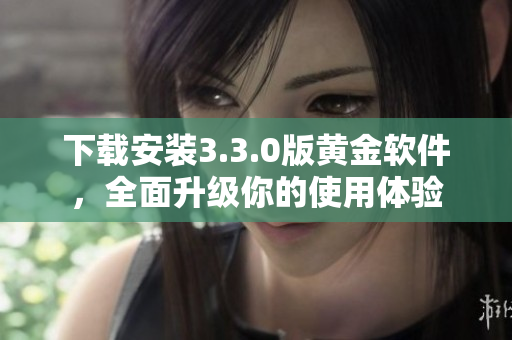 下载安装3.3.0版黄金软件，全面升级你的使用体验