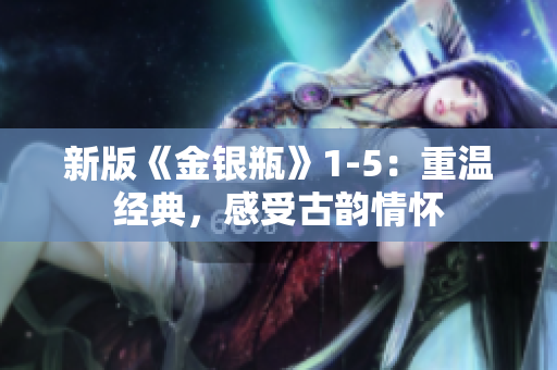 新版《金银瓶》1-5：重温经典，感受古韵情怀