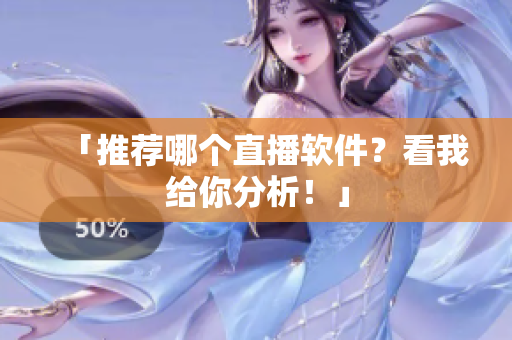 「推荐哪个直播软件？看我给你分析！」