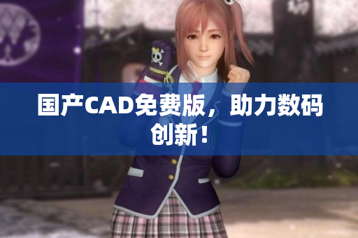 国产CAD免费版，助力数码创新！