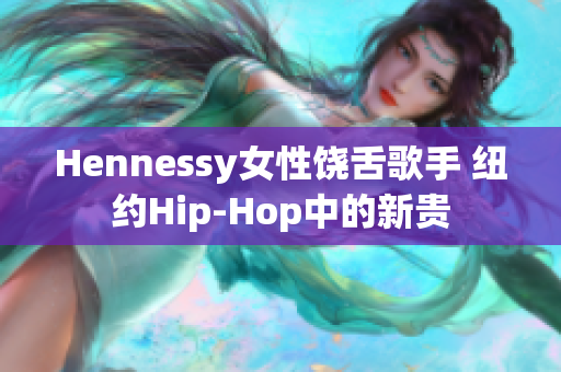 Hennessy女性饶舌歌手 纽约Hip-Hop中的新贵