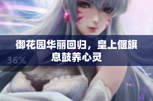 御花园华丽回归，皇上偃旗息鼓养心灵