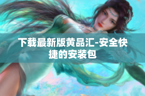 下载最新版黄品汇-安全快捷的安装包