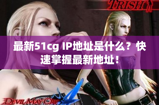 最新51cg IP地址是什么？快速掌握最新地址！