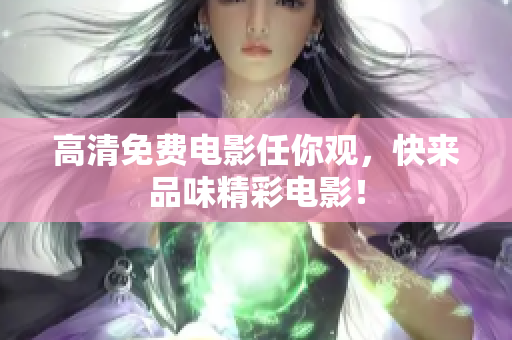 高清免费电影任你观，快来品味精彩电影！