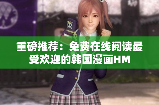 重磅推荐：免费在线阅读最受欢迎的韩国漫画HM