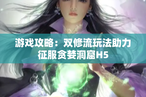 游戏攻略：双修流玩法助力征服贪婪洞窟H5