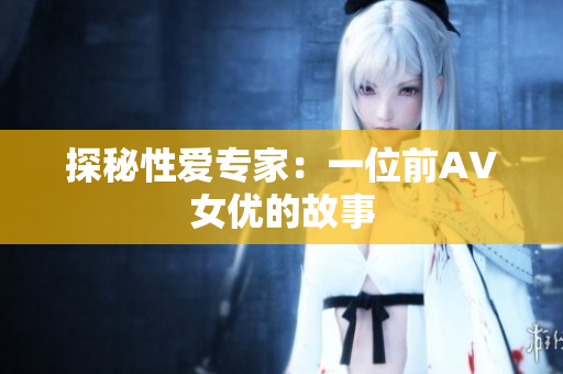 探秘性爱专家：一位前AV女优的故事