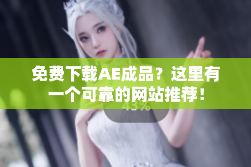 免费下载AE成品？这里有一个可靠的网站推荐！