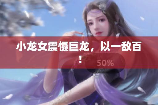 小龙女震慑巨龙，以一敌百！