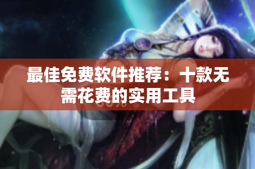 最佳免费软件推荐：十款无需花费的实用工具