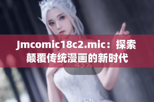 Jmcomic18c2.mic：探索颠覆传统漫画的新时代