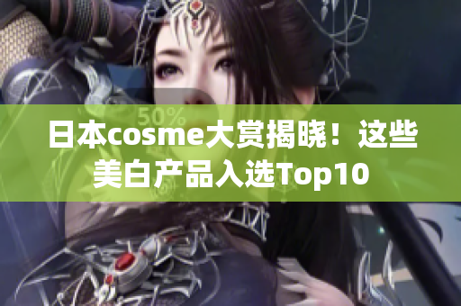 日本cosme大赏揭晓！这些美白产品入选Top10