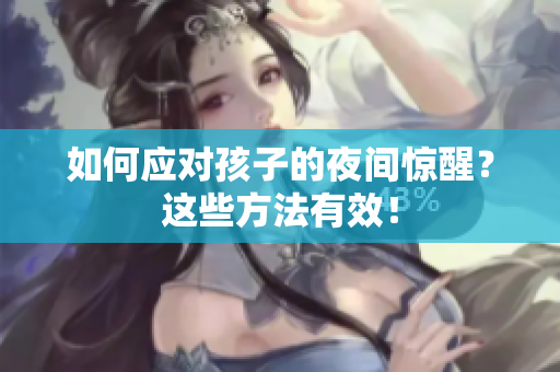 如何应对孩子的夜间惊醒？这些方法有效！
