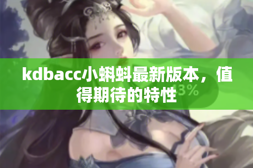 kdbacc小蝌蚪最新版本，值得期待的特性